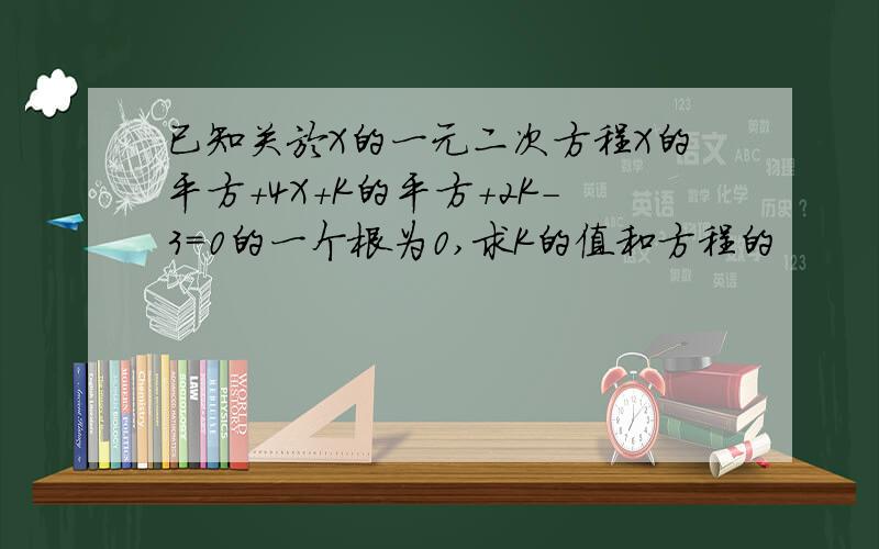 已知关於X的一元二次方程X的平方+4X+K的平方+2K-3=0的一个根为0,求K的值和方程的