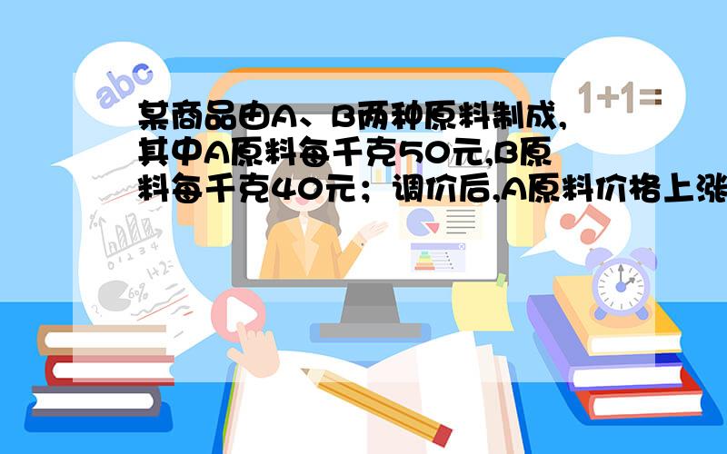 某商品由A、B两种原料制成,其中A原料每千克50元,B原料每千克40元；调价后,A原料价格上涨10%,B原料价格下降15