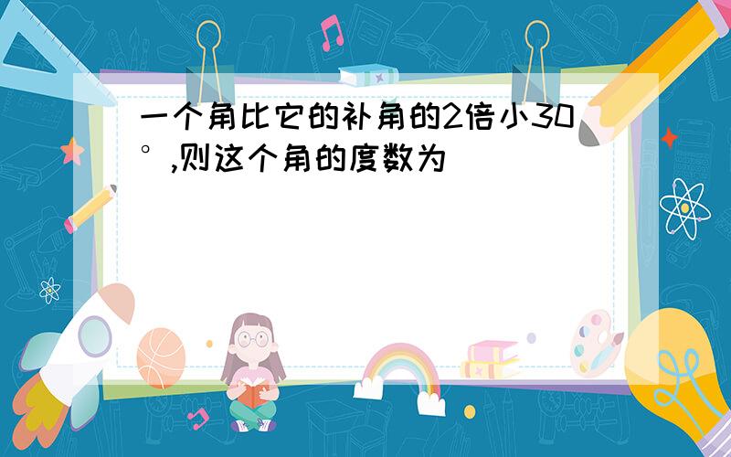 一个角比它的补角的2倍小30°,则这个角的度数为