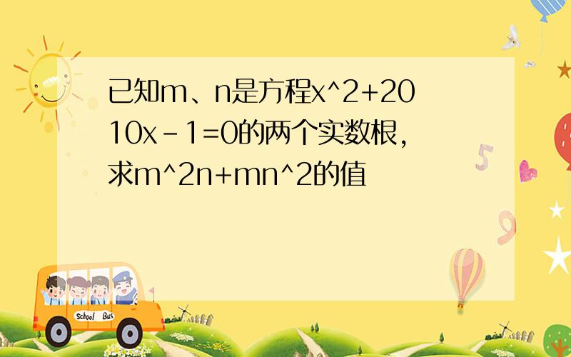 已知m、n是方程x^2+2010x-1=0的两个实数根,求m^2n+mn^2的值