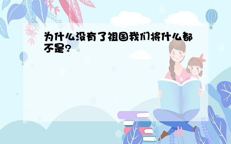 为什么没有了祖国我们将什么都不是?