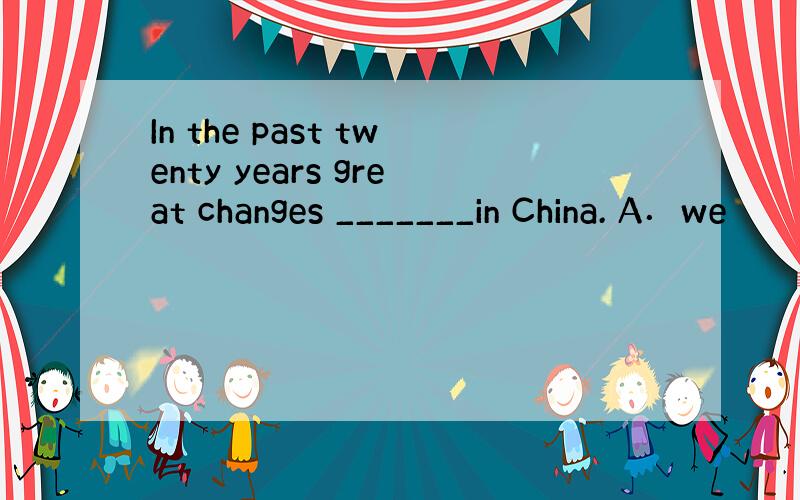 In the past twenty years great changes _______in China. A．we