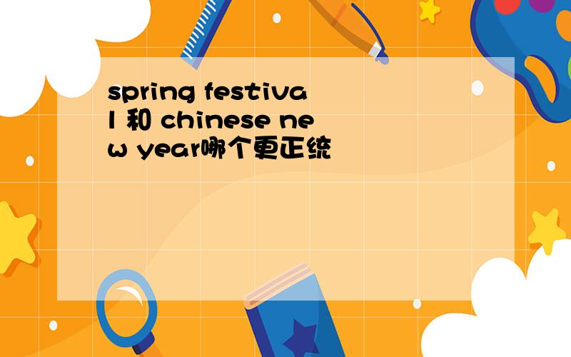 spring festival 和 chinese new year哪个更正统