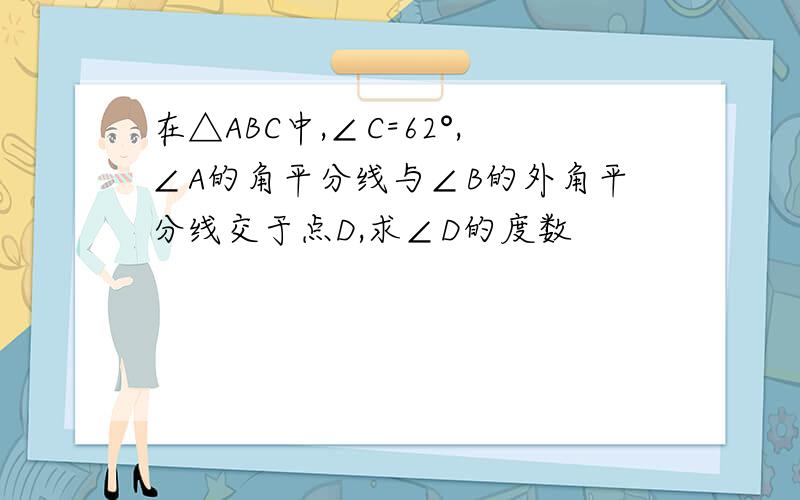 在△ABC中,∠C=62°,∠A的角平分线与∠B的外角平分线交于点D,求∠D的度数