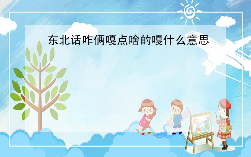 东北话咋俩嘎点啥的嘎什么意思