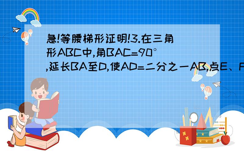 急!等腰梯形证明!3.在三角形ABC中,角BAC=90°,延长BA至D,使AD=二分之一AB,点E、F分别为BC、AC的