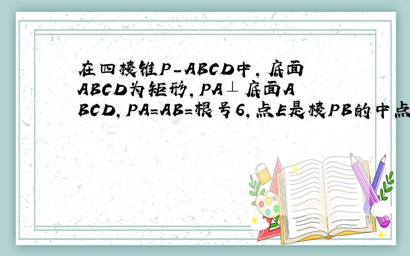 在四棱锥P-ABCD中,底面ABCD为矩形,PA⊥底面ABCD,PA=AB=根号6,点E是棱PB的中点（1）求直线AD与