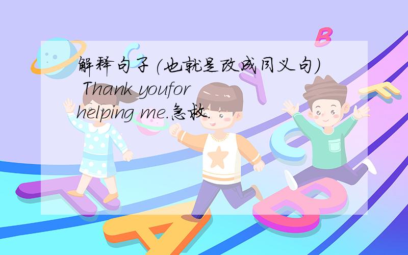 解释句子(也就是改成同义句） Thank youfor helping me.急救.