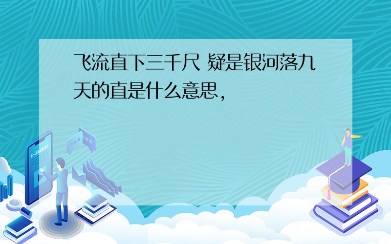 飞流直下三千尺 疑是银河落九天的直是什么意思,