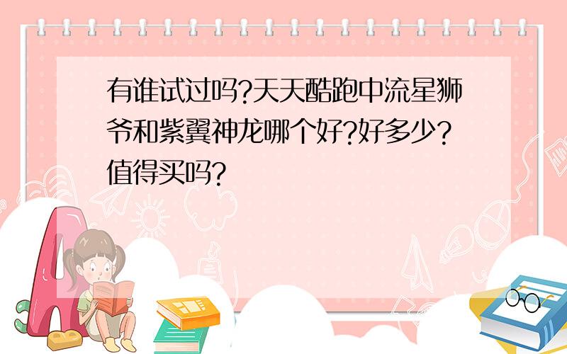 有谁试过吗?天天酷跑中流星狮爷和紫翼神龙哪个好?好多少?值得买吗?