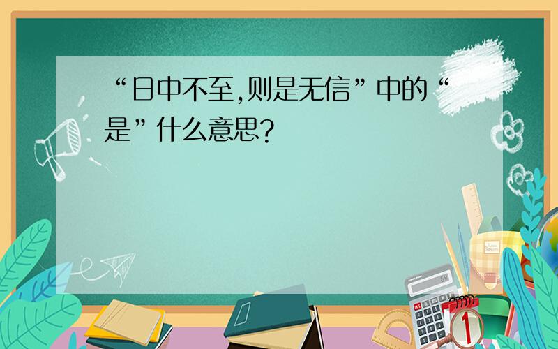 “日中不至,则是无信”中的“是”什么意思?