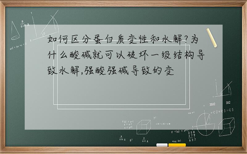 如何区分蛋白质变性和水解?为什么酸碱就可以破坏一级结构导致水解,强酸强碱导致的变