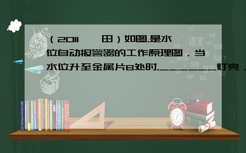 （2011•莆田）如图，是水位自动报警器的工作原理图．当水位升至金属片B处时，______灯亮．（填：“红”或“绿”）