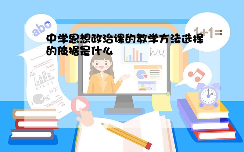 中学思想政治课的教学方法选择的依据是什么