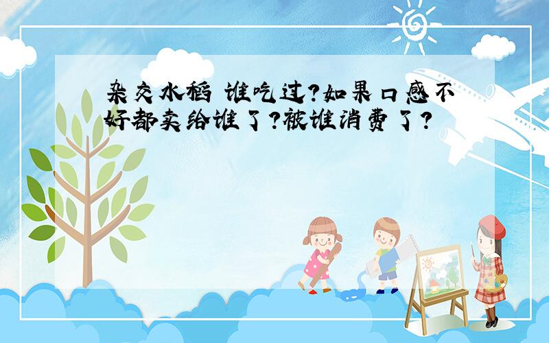 杂交水稻 谁吃过?如果口感不好都卖给谁了?被谁消费了?