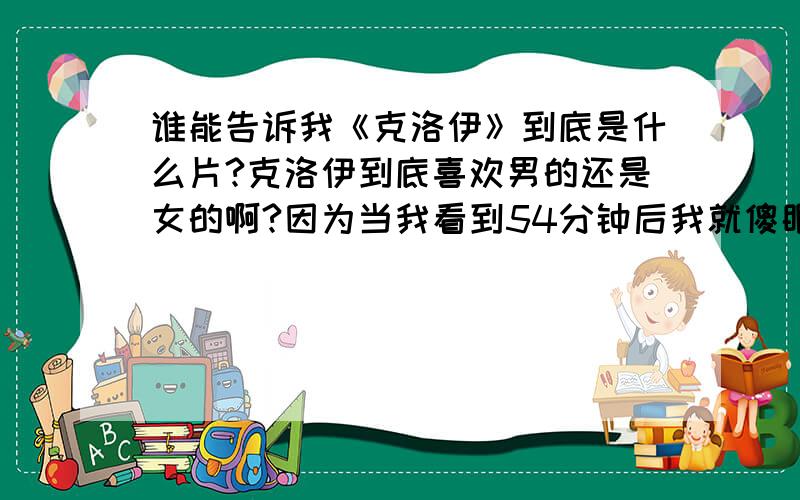 谁能告诉我《克洛伊》到底是什么片?克洛伊到底喜欢男的还是女的啊?因为当我看到54分钟后我就傻眼了.