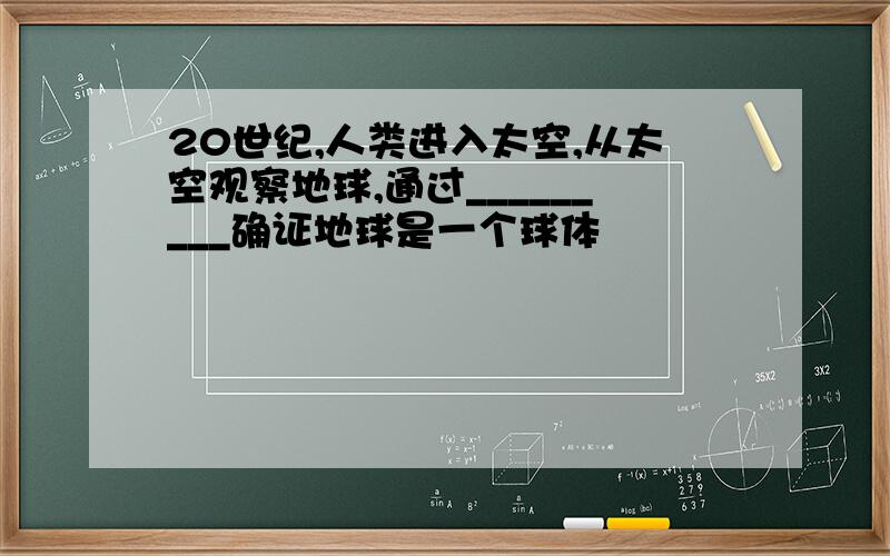 20世纪,人类进入太空,从太空观察地球,通过_________确证地球是一个球体