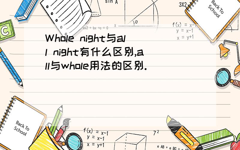 Whole night与all night有什么区别,all与whole用法的区别.