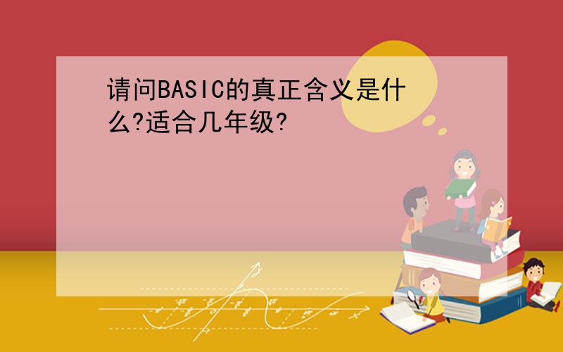 请问BASIC的真正含义是什么?适合几年级?