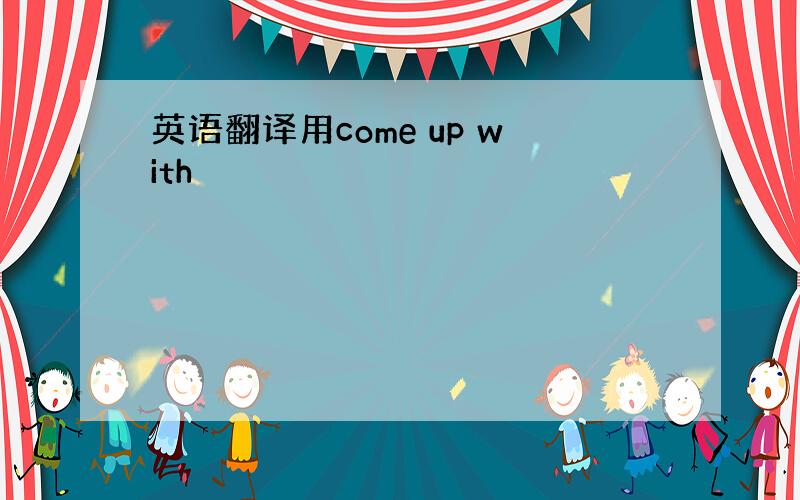 英语翻译用come up with