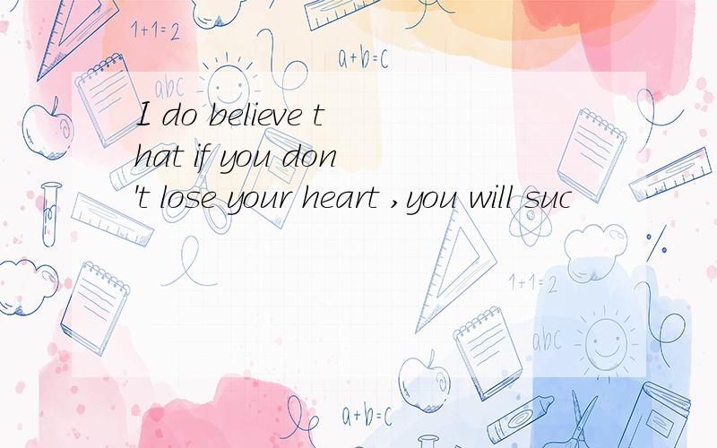 I do believe that if you don't lose your heart ,you will suc