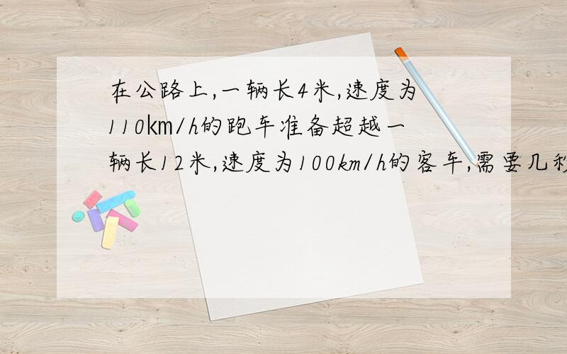 在公路上,一辆长4米,速度为110㎞/h的跑车准备超越一辆长12米,速度为100km/h的客车,需要几秒?