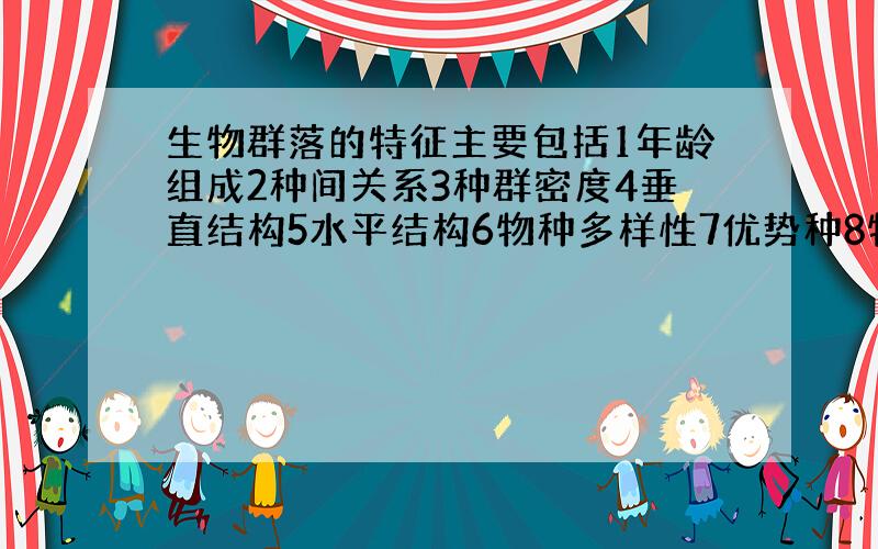 生物群落的特征主要包括1年龄组成2种间关系3种群密度4垂直结构5水平结构6物种多样性7优势种8物种丰富度9性别比例10出