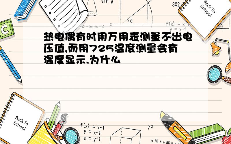 热电偶有时用万用表测量不出电压值,而用725温度测量会有温度显示,为什么