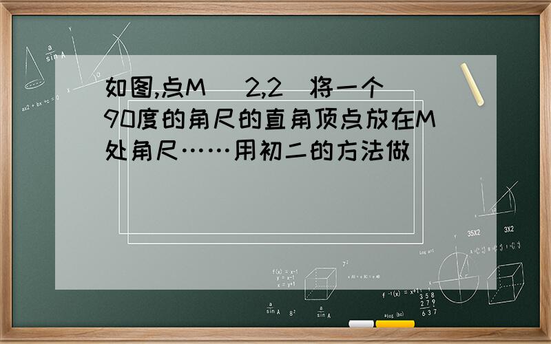 如图,点M （2,2）将一个90度的角尺的直角顶点放在M处角尺……用初二的方法做