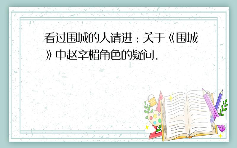 看过围城的人请进：关于《围城》中赵辛楣角色的疑问.