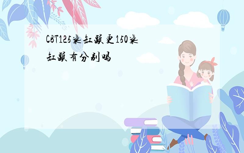 CBT125气缸头更150气缸头有分别吗