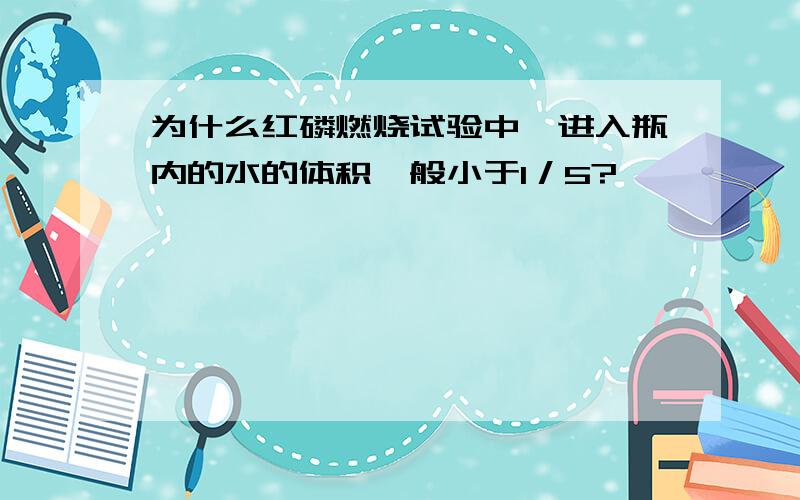 为什么红磷燃烧试验中,进入瓶内的水的体积一般小于1／5?