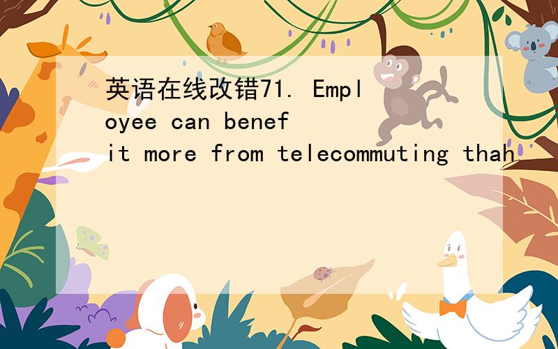 英语在线改错71. Employee can benefit more from telecommuting thah