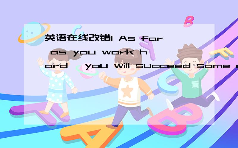 英语在线改错1 As far as you work hard ,you will succeed some day 2