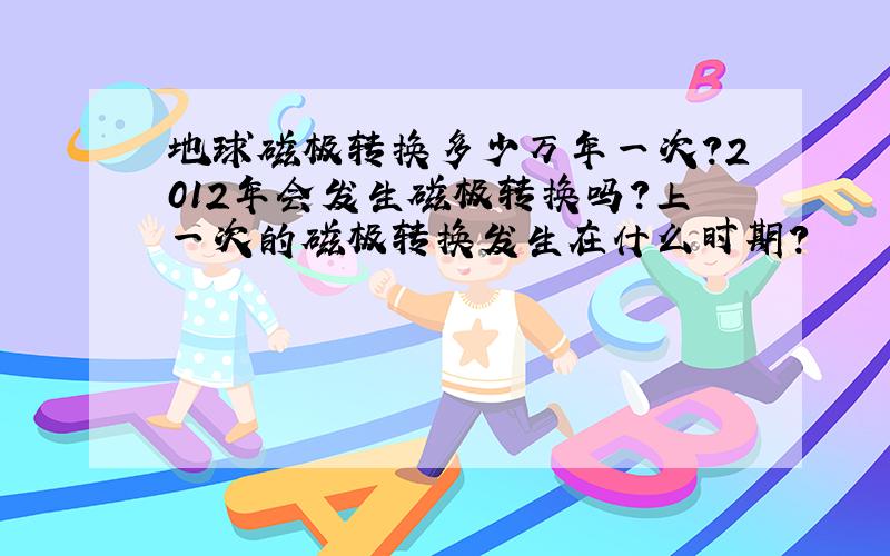 地球磁极转换多少万年一次?2012年会发生磁极转换吗?上一次的磁极转换发生在什么时期?