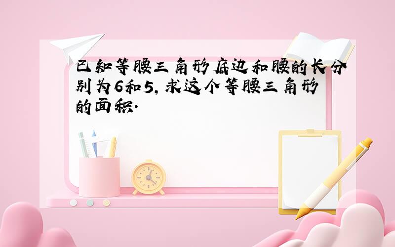 已知等腰三角形底边和腰的长分别为6和5，求这个等腰三角形的面积．