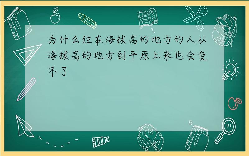 为什么住在海拔高的地方的人从海拔高的地方到平原上来也会受不了