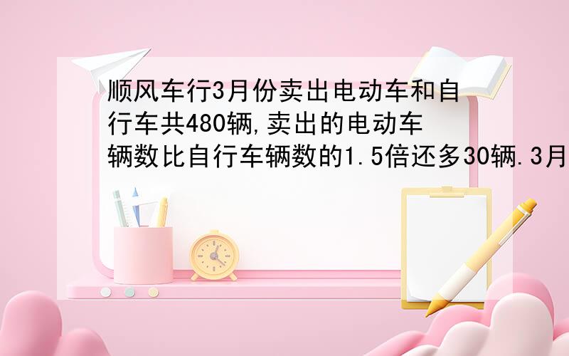 顺风车行3月份卖出电动车和自行车共480辆,卖出的电动车辆数比自行车辆数的1.5倍还多30辆.3月份卖出电动车、自行车各