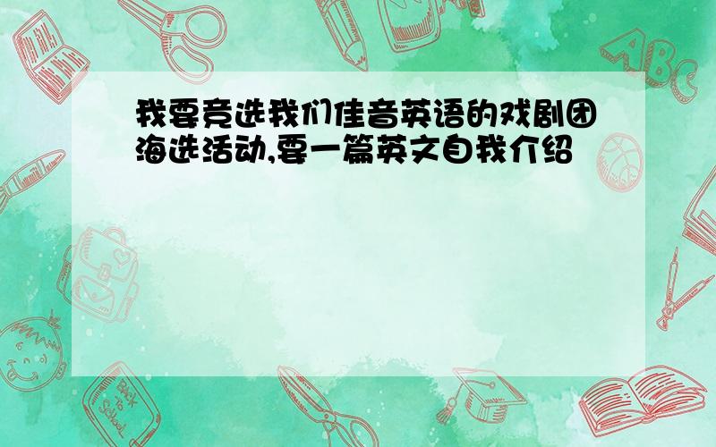 我要竞选我们佳音英语的戏剧团海选活动,要一篇英文自我介绍