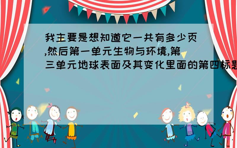 我主要是想知道它一共有多少页,然后第一单元生物与环境,第三单元地球表面及其变化里面的第四标题到第八标题各占了多少页?