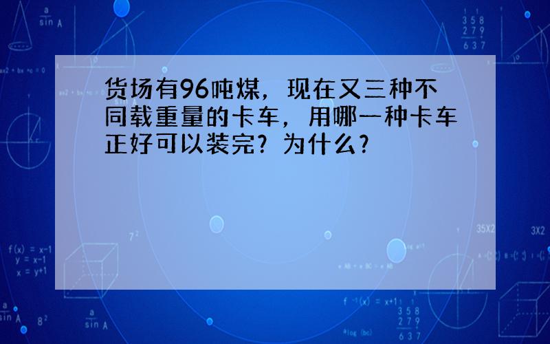 货场有96吨煤，现在又三种不同载重量的卡车，用哪一种卡车正好可以装完？为什么？