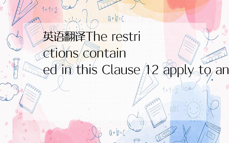 英语翻译The restrictions contained in this Clause 12 apply to an