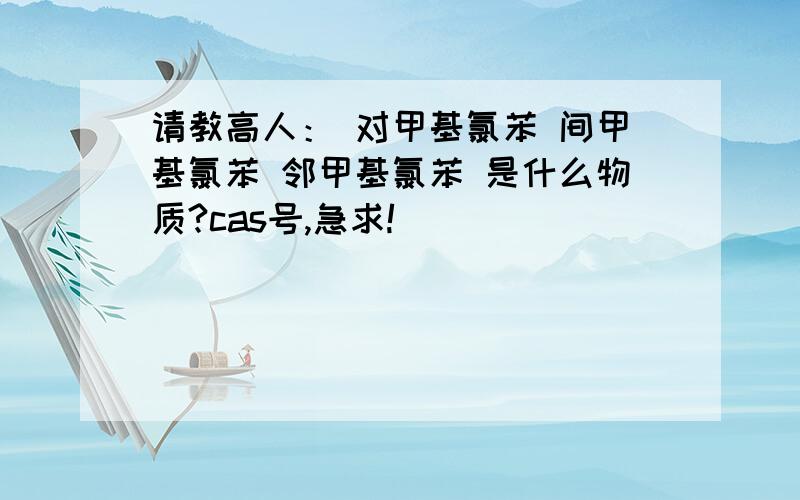 请教高人： 对甲基氯苯 间甲基氯苯 邻甲基氯苯 是什么物质?cas号,急求!