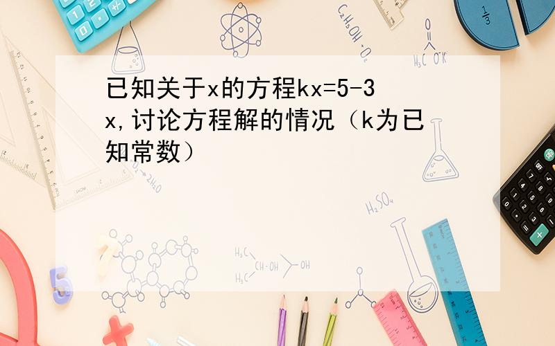 已知关于x的方程kx=5-3x,讨论方程解的情况（k为已知常数）