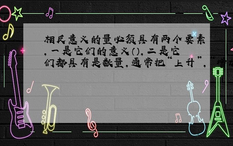 相反意义的量必须具有两个要素,一是它们的意义（）,二是它们都具有是数量,通常把“上升”,“增加”规