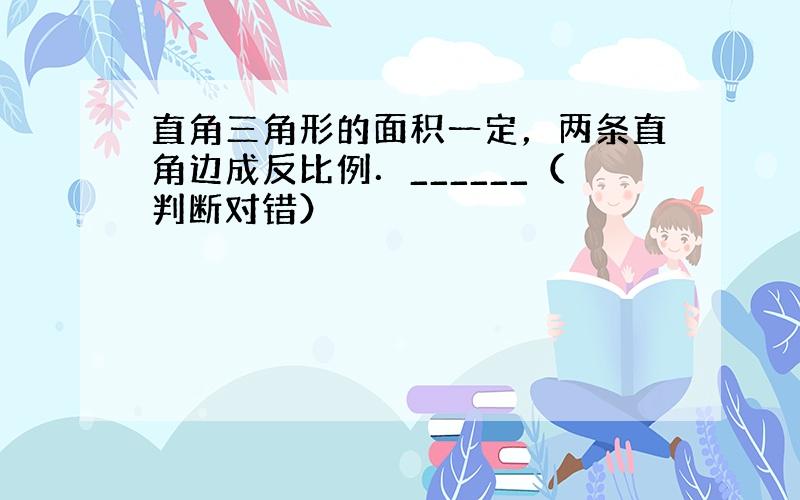 直角三角形的面积一定，两条直角边成反比例．______（判断对错）