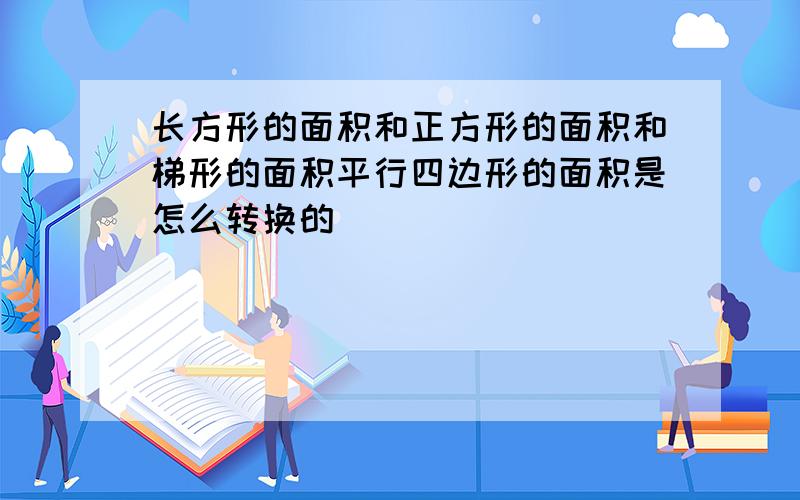 长方形的面积和正方形的面积和梯形的面积平行四边形的面积是怎么转换的