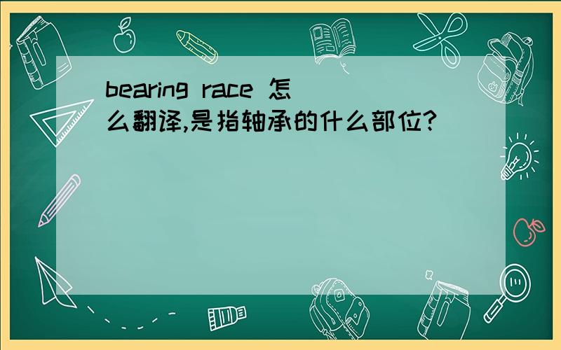 bearing race 怎么翻译,是指轴承的什么部位?