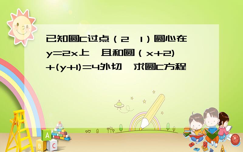 已知圆C过点（2,1）圆心在y=2x上,且和圆（x+2)+(y+1)=4外切,求圆C方程