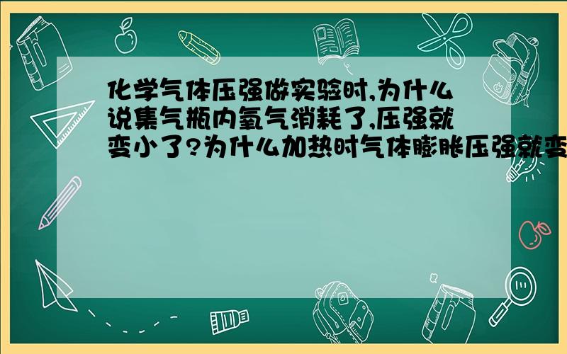 化学气体压强做实验时,为什么说集气瓶内氧气消耗了,压强就变小了?为什么加热时气体膨胀压强就变大了?我要的是准确答案，不要